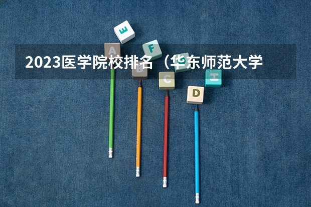 2023医学院校排名（华东师范大学排名全国第几位）