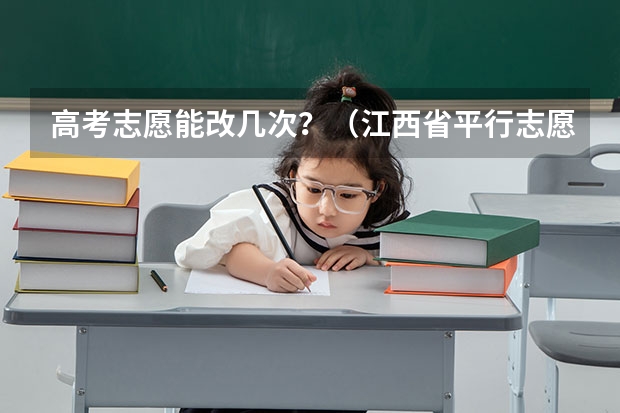 高考志愿能改几次？（江西省平行志愿有几个）