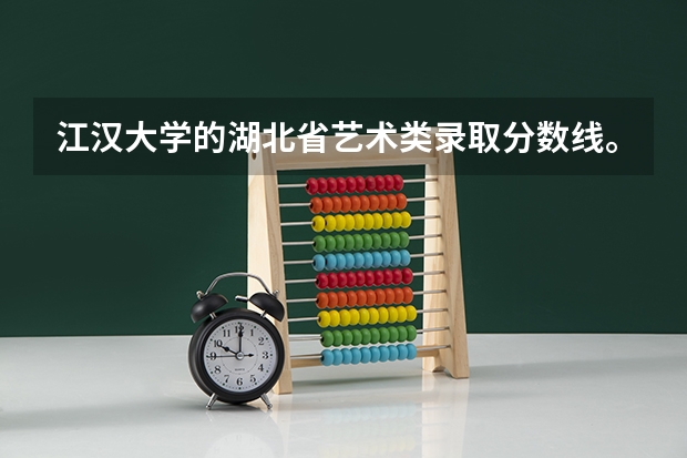 江汉大学的湖北省艺术类录取分数线。（09年湖北艺术一本分数线）