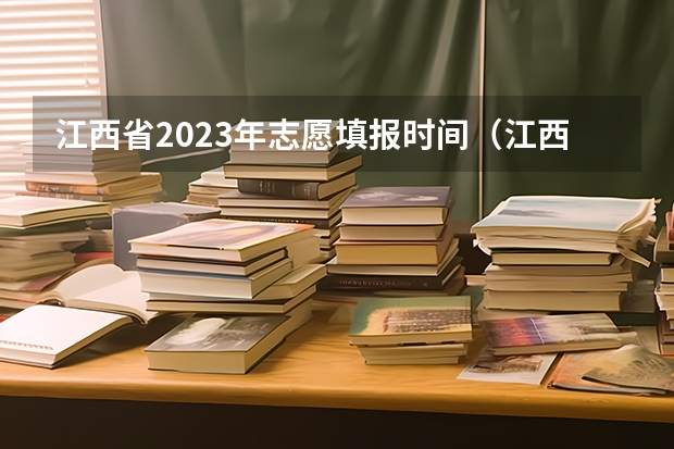 江西省2023年志愿填报时间（江西高考志愿补录时间）
