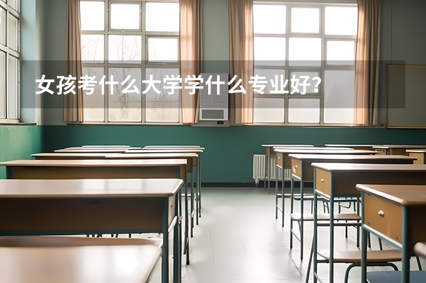 女孩考什么大学学什么专业好?