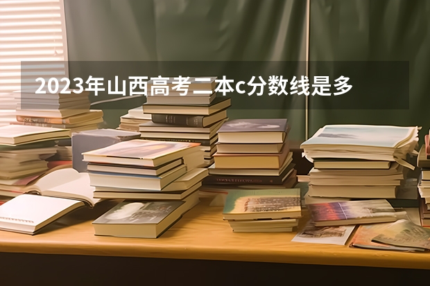 2023年山西高考二本c分数线是多少？