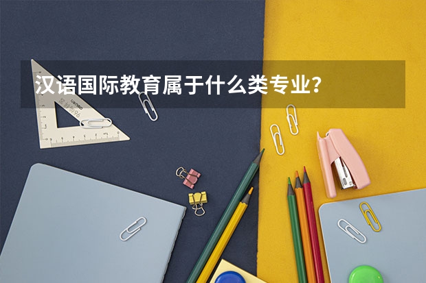 汉语国际教育属于什么类专业?