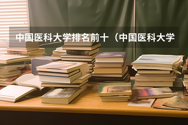 中国医科大学排名前十（中国医科大学排名榜单）