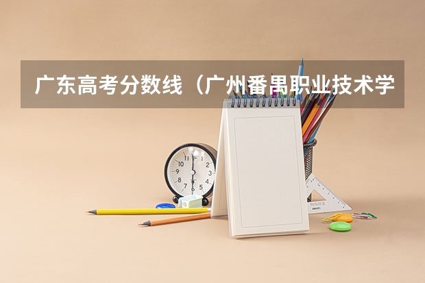 广东高考分数线（广州番禺职业技术学院春季高考招生简章）