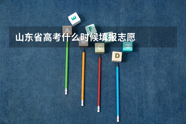 山东省高考什么时候填报志愿
