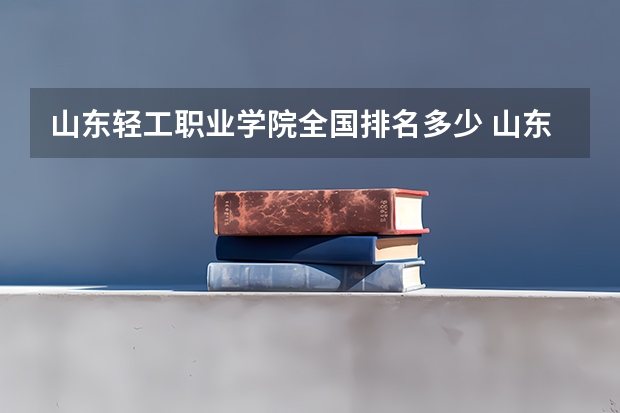山东轻工职业学院全国排名多少 山东轻工职业学院简介