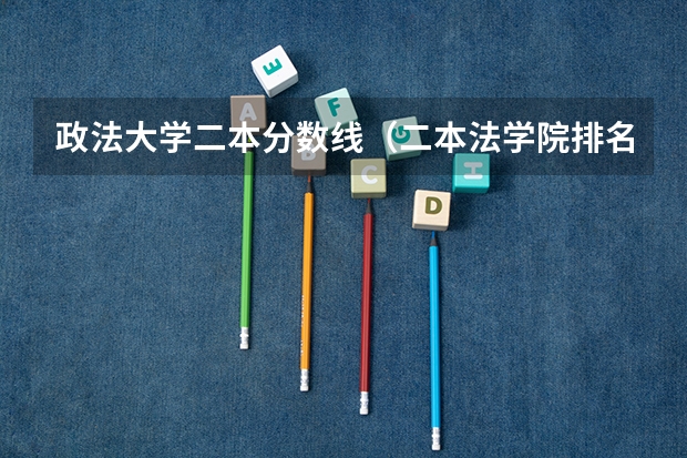 政法大学二本分数线（二本法学院排名）