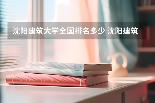 沈阳建筑大学全国排名多少 沈阳建筑大学简介
