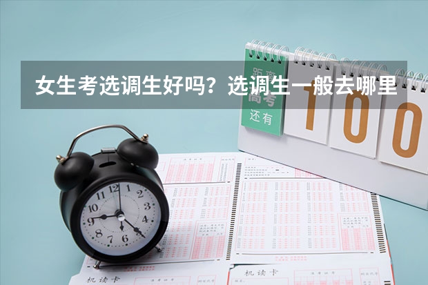 女生考选调生好吗？选调生一般去哪里工作（要回老家吗）？工资如何？我普通二本院校的。求好心人帮忙回答