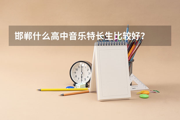 邯郸什么高中音乐特长生比较好？