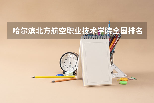 哈尔滨北方航空职业技术学院全国排名多少 哈尔滨北方航空职业技术学院简介