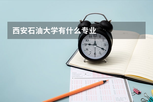 西安石油大学有什么专业
