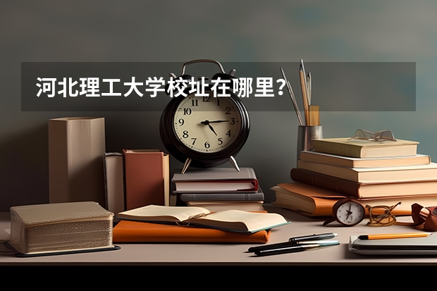河北理工大学校址在哪里？