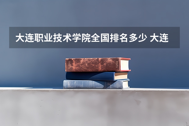 大连职业技术学院全国排名多少 大连职业技术学院简介