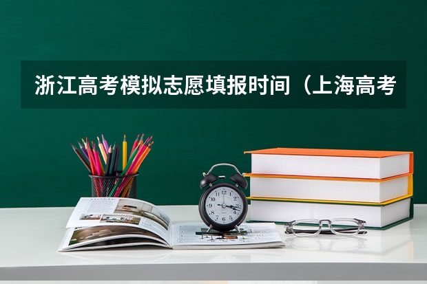 浙江高考模拟志愿填报时间（上海高考志愿模拟填报系统网址登录及开放时间）