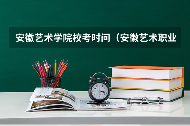 安徽艺术学院校考时间（安徽艺术职业学院多大）