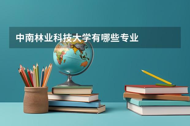 中南林业科技大学有哪些专业