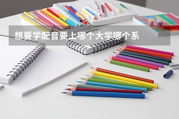 想要学配音要上哪个大学哪个系