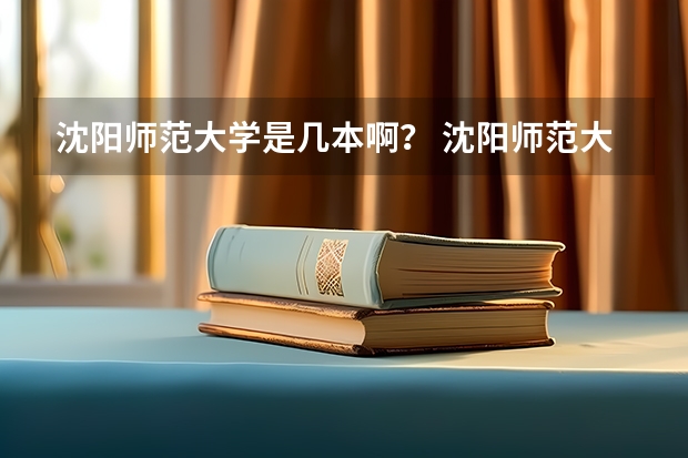 沈阳师范大学是几本啊？ 沈阳师范大学属于一本还是二本