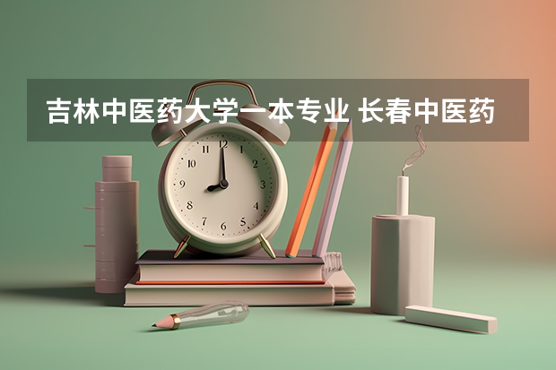 吉林中医药大学一本专业 长春中医药大学是几本