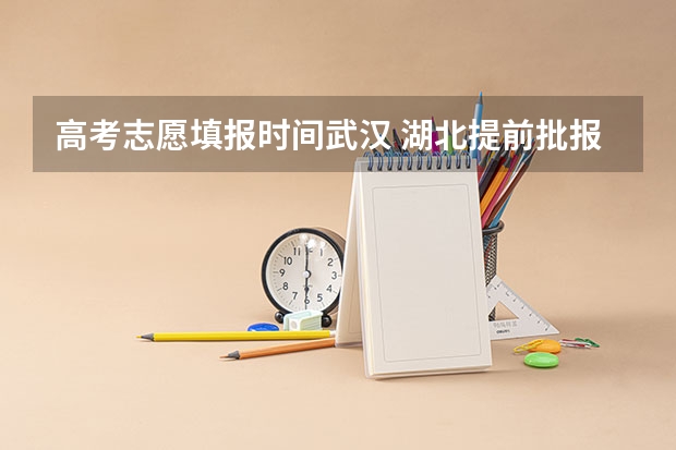 高考志愿填报时间武汉 湖北提前批报考时间和截止时间