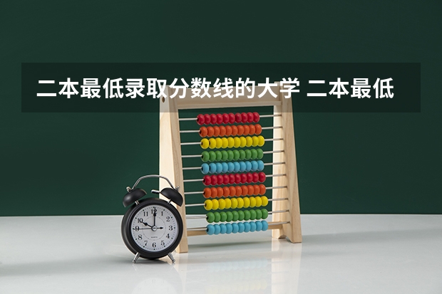二本最低录取分数线的大学 二本最低分数线的大学