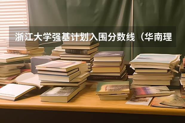 浙江大学强基计划入围分数线（华南理工大学强基计划2023入围分数线）