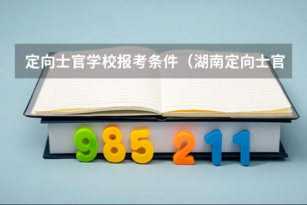 定向士官学校报考条件（湖南定向士官体检时间2023）