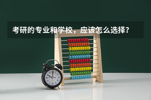 考研的专业和学校，应该怎么选择？