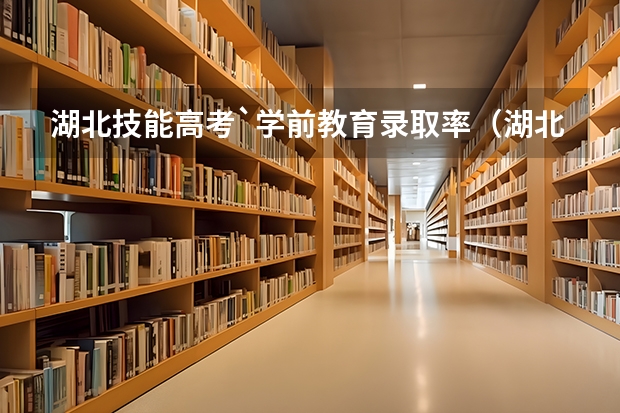 湖北技能高考`学前教育录取率（湖北高考历年本科录取率）