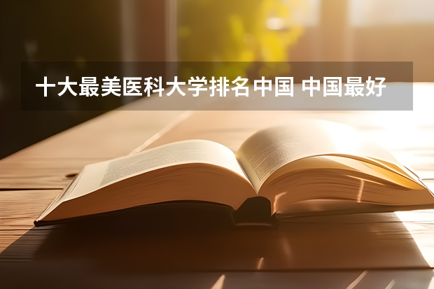 十大最美医科大学排名中国 中国最好的医科大学是哪