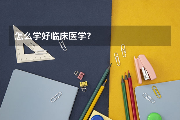怎么学好临床医学？