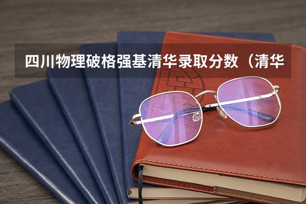 四川物理破格强基清华录取分数（清华大学强基计划录取分数线）
