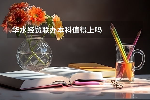 华水经贸联办本科值得上吗