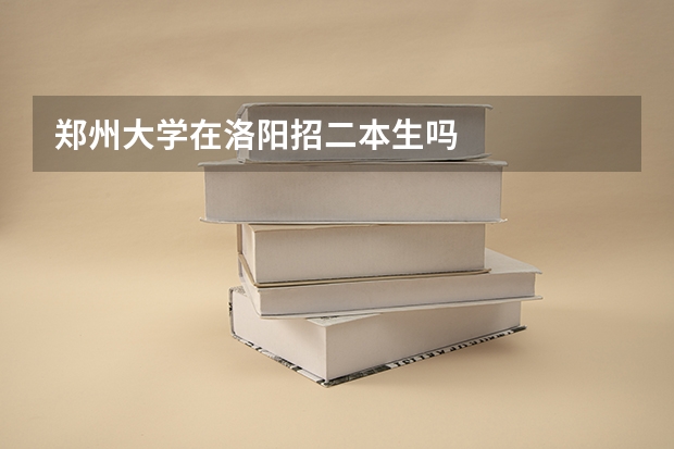 郑州大学在洛阳招二本生吗
