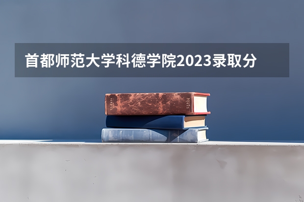 首都师范大学科德学院2023录取分数线 首都师范大学科德学院简介
