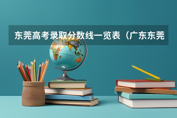 东莞高考录取分数线一览表（广东东莞高考各科分数）