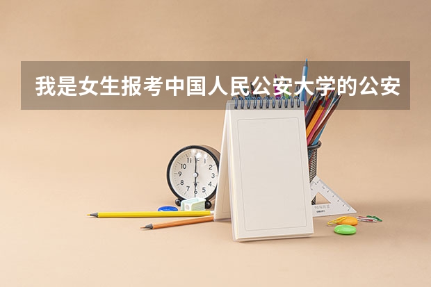 我是女生报考中国人民公安大学的公安学硕士难度大吗 同学们都是怎么准备的呢