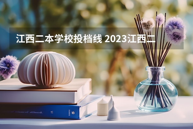 江西二本学校投档线 2023江西二本投档分数线