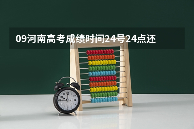 09河南高考成绩时间24号24点还是25号24点？（09河南今天晚上十二点是不是就可以查高考成绩了？）
