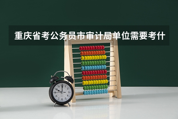 重庆省考公务员市审计局单位需要考什么专业科目?