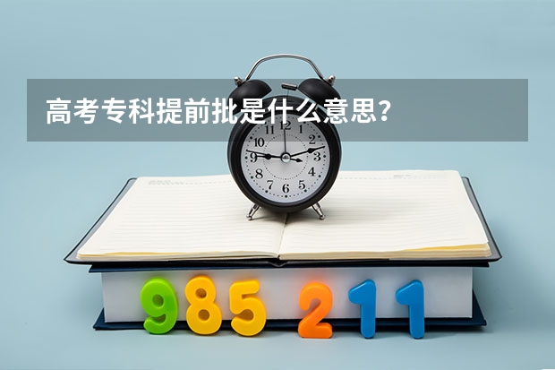 高考专科提前批是什么意思？