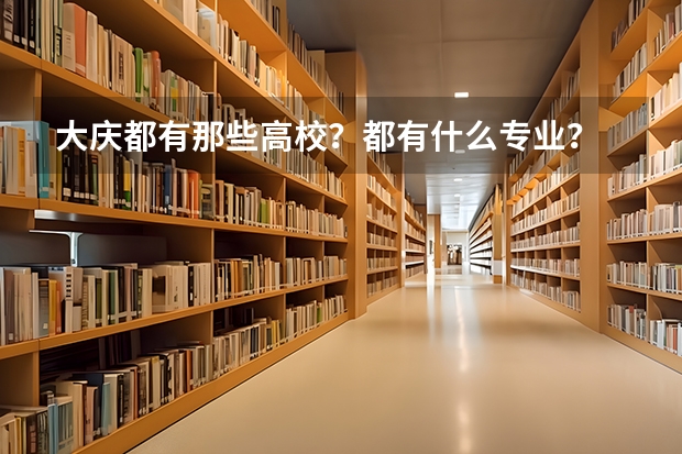 大庆都有那些高校？都有什么专业？