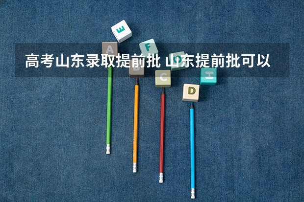 高考山东录取提前批 山东提前批可以报几所大学