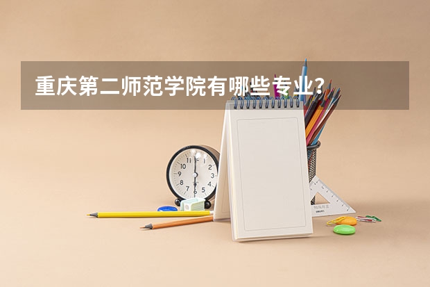 重庆第二师范学院有哪些专业？