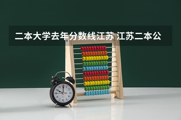 二本大学去年分数线江苏 江苏二本公办大学排名及分数线