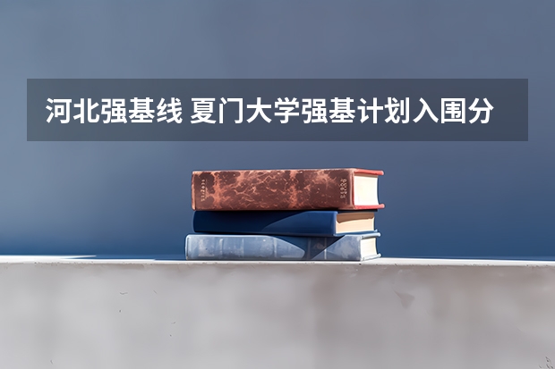 河北强基线 夏门大学强基计划入围分数线