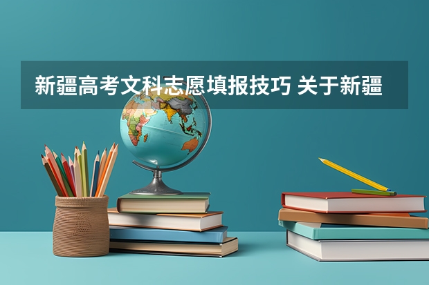 新疆高考文科志愿填报技巧 关于新疆高考考生填报志愿的疑问?