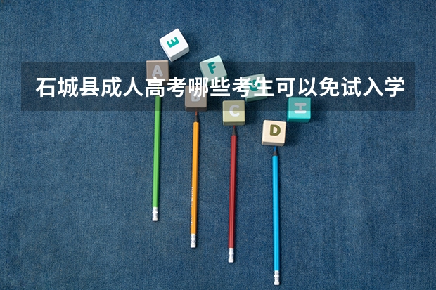 石城县成人高考哪些考生可以免试入学？